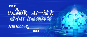0元制作,AI一键生成小红书原创视频,日搞1000+?-个人经验技术分享