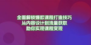 全面解锁爆款课程打造技巧,从内容设计到流量获取,助你实现课程变现-个人经验技术分享