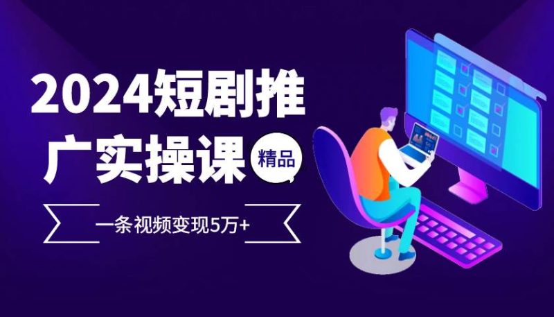 图片[1]-2024最火爆的项目短剧推广实操课 一条视频变现5万+-个人经验技术分享