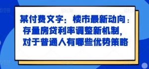 某付费文章:楼市最新动向,存量房贷利率调整新机制,对于普通人有哪些优势策略-个人经验技术分享