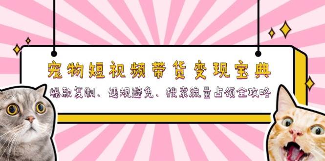图片[1]-宠物短视频带货变现宝典：爆款复制、违规避免、搜索流量占领全攻略-个人经验技术分享