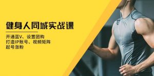 健身人 同城实战课:开通蓝V、设置团购、打造IP账号、视频矩阵、起号涨粉-个人经验技术分享