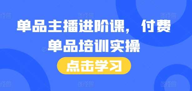 图片[1]-单品主播进阶课，付费单品培训实操，46节完整+话术本-个人经验技术分享