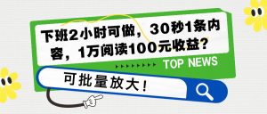下班2小时可做,30秒1条内容,1万阅读100元收益?可批量放大!-个人经验技术分享