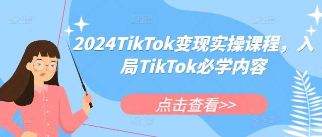图片[1]-2024TikTok变现实操课程，入局TikTok必学内容-个人经验技术分享