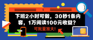 下班2小时可做,30秒1条内容,1万阅读100元收益?可批量放大!-个人经验技术分享