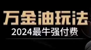 2024最牛强付费,万金油强付费玩法,干货满满,全程实操起飞(更新12月)-个人经验技术分享