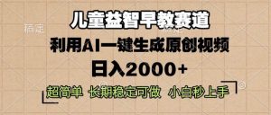 儿童益智早教,这个赛道赚翻了,利用AI一键生成原创视频,日入2000+,…-个人经验技术分享