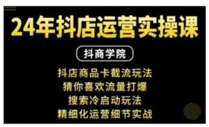 抖音小店运营实操课:抖店商品卡截流玩法,猜你喜欢流量打爆,搜索冷启动玩法,精细化运营细节实战-个人经验技术分享