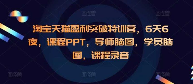 图片[1]-淘宝天猫盈利突破特训营，6天6夜，课程PPT，导师脑图，学员脑图，课程录音-个人经验技术分享