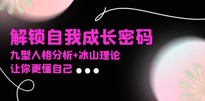 图片[1]-某社群课程，解锁自我成长密码，九型人格分析+冰山理论，让你更懂自己-个人经验技术分享