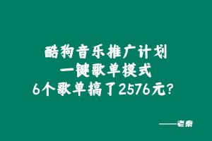 酷狗音乐推广计划,一键歌单模式,6个歌单搞了2576元?-个人经验技术分享