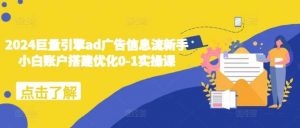 2024巨量引擎ad广告信息流新手小白账户搭建优化0-1实操课-个人经验技术分享