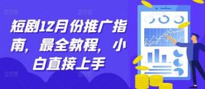 短剧12月份推广指南，最全教程，小白直接上手-个人经验技术分享