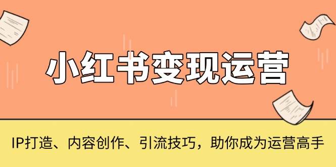 图片[1]-小红书变现运营，IP打造、内容创作、引流技巧，助你成为运营高手-个人经验技术分享