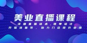 美业直播课程,详细直播话术,团单设计,开播准备等,助力门店提升业绩-个人经验技术分享