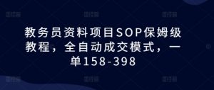 教务员资料项目SOP保姆级教程,全自动成交模式,一单158-398-个人经验技术分享