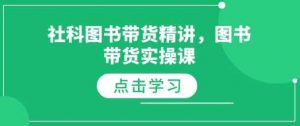 社科图书带货精讲,图书带货实操课-个人经验技术分享