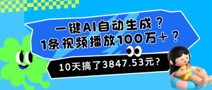 一键AI自动生成？1条视频播放100万+？10天搞了3847.53元？-个人经验技术分享