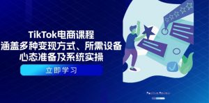 TikTok电商课程：涵盖多种变现方式、所需设备、心态准备及系统实操-个人经验技术分享
