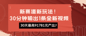 新赛道新玩法！30分钟输出1条全新视频，30天最高91781元产出？-个人经验技术分享