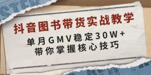 抖音图书带货实战教学，单月GMV稳定30W+，带你掌握核心技巧-个人经验技术分享