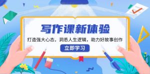 写作课新体验，打造强大心态，洞悉人生逻辑，助力好故事创作-个人经验技术分享