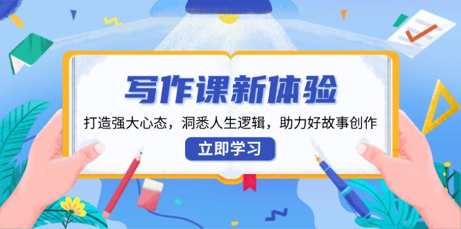 写作课新体验，打造强大心态，洞悉人生逻辑，助力好故事创作 -1