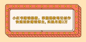 小红书赚钱秘籍,掌握爆款笔记创作,快速进阶赚钱博主, 实操月赚2万-个人经验技术分享