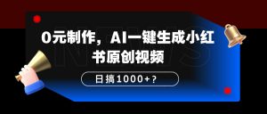 0元制作，AI一键生成小红书原创视频，日搞1000+？-个人经验技术分享
