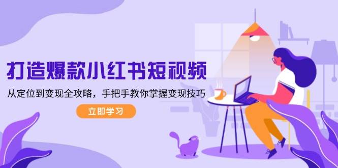 图片[1]-打造爆款小红书短视频，从定位到变现全攻略，手把手教你掌握变现技巧-阿灿说钱
