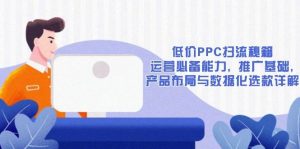 低价PPC扫流秘籍：运营必备能力, 推广基础, 产品布局与数据化选款详解-个人经验技术分享