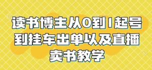 读书博主从0到1起号到挂车出单以及直播卖书教学-个人经验技术分享