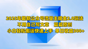 2025年最新公众号流量主掘金2.0玩法,不用自己写文章篇篇原创,小白轻松搬运快速上手-个人经验技术分享