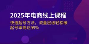 2025年电商线上课程:快速起号方法,流量层级轻松破,起号率高达99%-个人经验技术分享