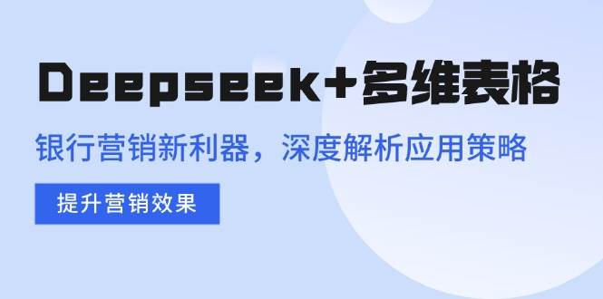 Deepseek+多维表格，银行营销新利器，深度解析应用策略，提升营销效果 -1