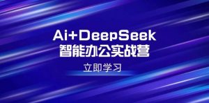Ai+DeepSeek智能办公实战营:解锁AI写作、设计、PPT等高薪技能-个人经验技术分享