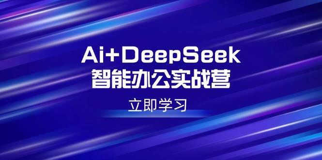 Ai+DeepSeek智能办公实战营：解锁AI写作、设计、PPT等高薪技能 -1