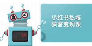 小红书私域获客变现:账号设置/内容创作/规则解读/投放策略/获客技巧等-个人经验技术分享