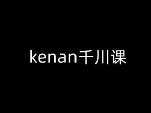 kenan千川课-kenan抖音电商巨量千川教程-个人经验技术分享