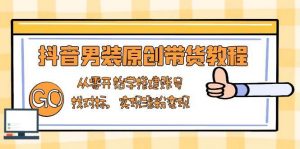 抖音男装原创带货教程:从零开始学搭建账号,找对标,实现涨粉变现-个人经验技术分享