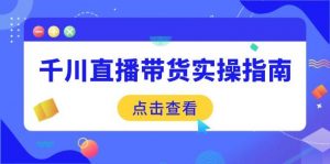 千川直播带货实操指南:从选品到数据优化,基础到实操全面覆盖-个人经验技术分享