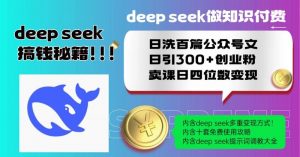 Deep seek做知识付费日洗百篇公众号文日引300+创业粉，卖课日四位数变…-个人经验技术分享