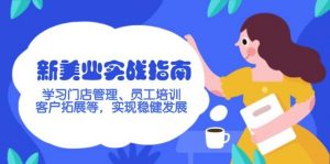 新美业实战指南,学习门店管理、员工培训、客户拓展等,实现稳健发展-个人经验技术分享