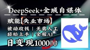 降维打击,Deepseek+全域自媒体,赋能失业市场,被动收钱,无需人工全程AI,日变现1k-个人经验技术分享