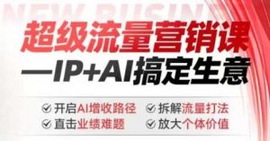 2025年超级流量营销课,IP+AI搞定生意,开启AI增收路径 直击业绩难题 拆解流量打法 放大个体价值-个人经验技术分享