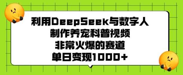 利用DeepSeek与数字人制作养宠科普视频，非常火爆的赛道，单日变现多张 -1