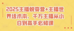 2025主播蜕变营+主播世界话术本,千万主播从小白到高手必修课-个人经验技术分享