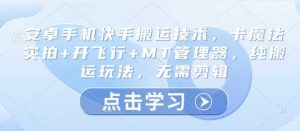 安卓手机快手搬运技术，卡魔法实拍+开飞行+MT管理器，纯搬运玩法，无需剪辑-个人经验技术分享