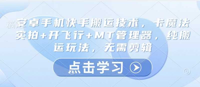 安卓手机快手搬运技术，卡魔法实拍+开飞行+MT管理器，纯搬运玩法，无需剪辑 -1